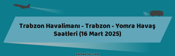 Trabzon Havalimanı - Trabzon - Yomra Havaş Saatleri (16 Mart 2025)